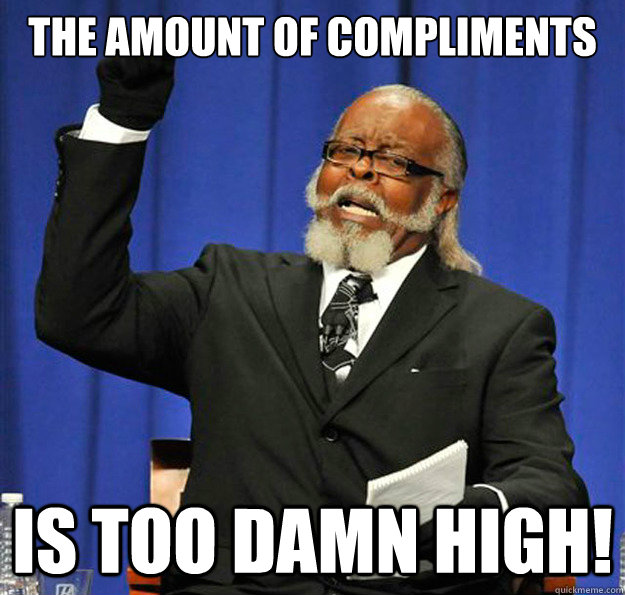 The amount of compliments is too damn high! - The amount of compliments is too damn high!  is too damn high