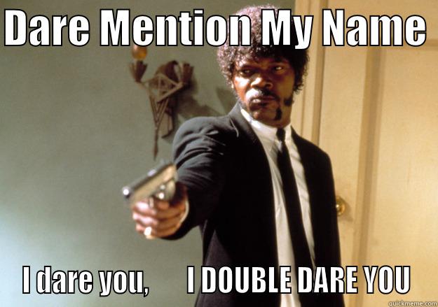 DARE MENTION MY NAME  I DARE YOU,       I DOUBLE DARE YOU Samuel L Jackson