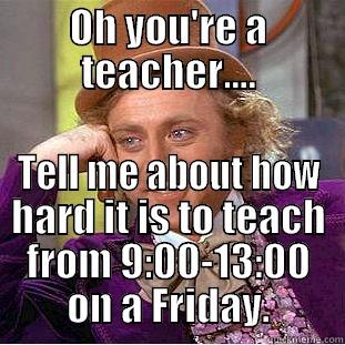 OH YOU'RE A TEACHER.... TELL ME ABOUT HOW HARD IT IS TO TEACH FROM 9:00-13:00 ON A FRIDAY. Condescending Wonka