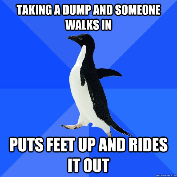 Taking a dump and someone walks in Puts feet up and rides it out  Socially Awkward Penguin