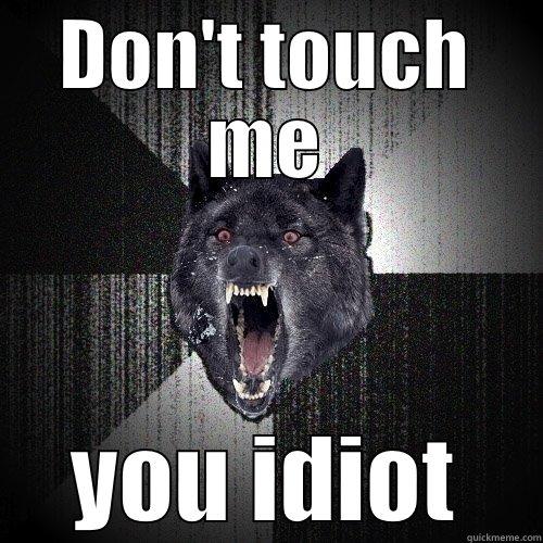 DON'T TOUCH ME YOU IDIOT Insanity Wolf