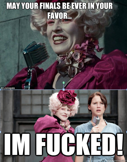 May Your finals be ever in your favor... Im fucked!  