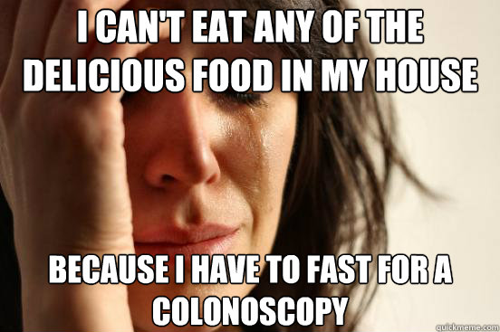 I can't eat any of the delicious food in my house because i have to fast for a colonoscopy   First World Problems