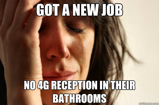 got a new job No 4g reception in their bathrooms  First World Problems