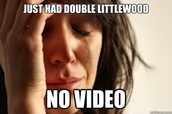Just had double littlewood no video  First World Problems