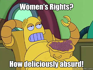 Women's Rights? How deliciously absurd!  