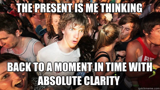 the present is me thinking  back to a moment in time with absolute clarity  Sudden Clarity Clarence