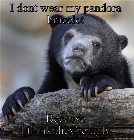 I DON'T WEAR MY PANDORA BRACELET BECAUSE I THINK THEY'RE UGLY Confession Bear