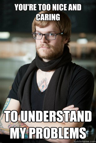 You're too nice and caring To understand my problems  Hipster Barista