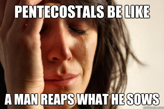 Pentecostals be like A man reaps what he sows - Pentecostals be like A man reaps what he sows  First World Problems