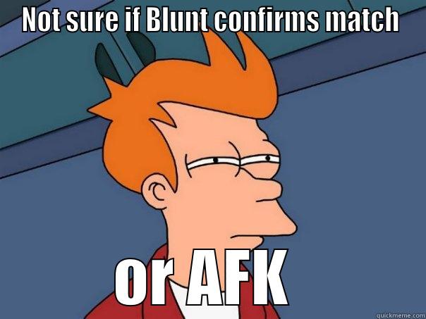 NOT SURE IF BLUNT CONFIRMS MATCH OR AFK  Futurama Fry