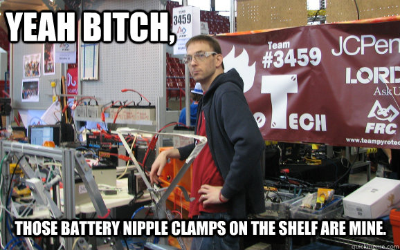Yeah bitch, Those battery nipple clamps on the shelf are mine.  