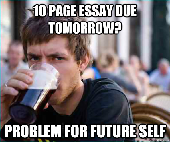 10 page essay due tomorrow? problem for future self  College Senior