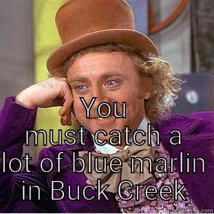  YOU MUST CATCH A LOT OF BLUE MARLIN IN BUCK CREEK Condescending Wonka