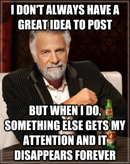 I don't always have a great idea to post But when i do, something else gets my attention and it disappears forever Caption 3 goes here  The Most Interesting Man In The World