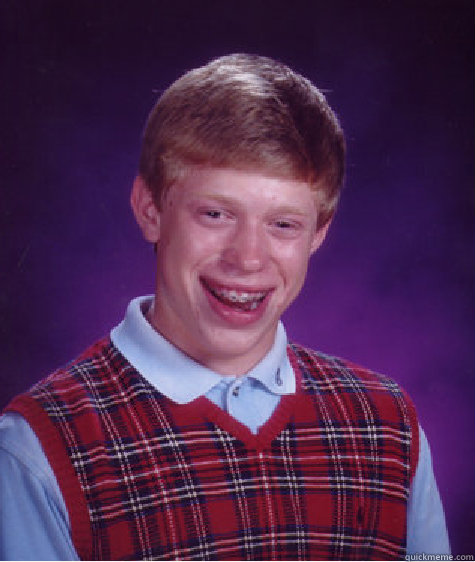   -    Bad Luck Brian