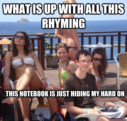 what is up with all this rhyming this notebook is just hiding my hard on  Priority Peter