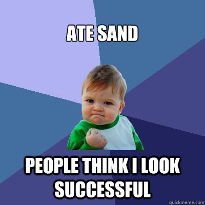 Ate sand People think I look successful  Success Kid