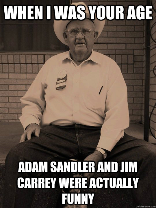 when i was your age Adam Sandler and Jim Carrey were actually funny - when i was your age Adam Sandler and Jim Carrey were actually funny  When i was your age