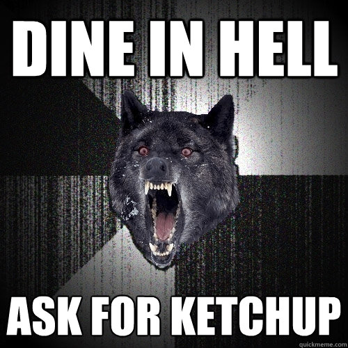 dine in hell ask for ketchup  Insanity Wolf