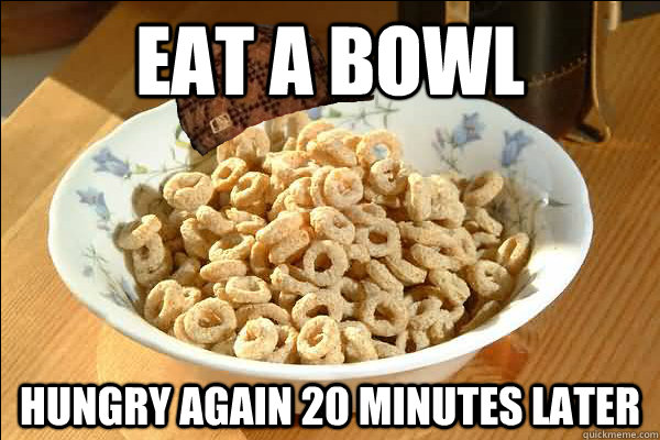 Eat a bowl hungry again 20 minutes later  Scumbag cerel