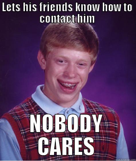 LETS HIS FRIENDS KNOW HOW TO CONTACT HIM NOBODY CARES Bad Luck Brian