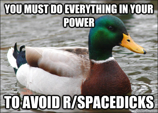 you must do everything in your power to avoid r/spacedicks - you must do everything in your power to avoid r/spacedicks  Actual Advice Mallard