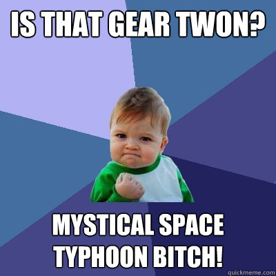 is that gear twon? mystical space typhoon bitch!  Success Kid