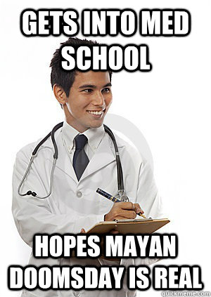 Gets Into Med School Hopes Mayan Doomsday is Real  