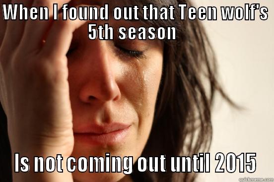 WHEN I FOUND OUT THAT TEEN WOLF'S 5TH SEASON   IS NOT COMING OUT UNTIL 2015 First World Problems