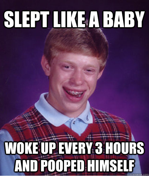 Slept like a baby woke up every 3 hours and pooped himself  Bad Luck Brian