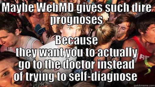 MAYBE WEBMD GIVES SUCH DIRE PROGNOSES BECAUSE THEY WANT YOU TO ACTUALLY GO TO THE DOCTOR INSTEAD OF TRYING TO SELF-DIAGNOSE  Sudden Clarity Clarence