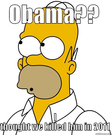 OBAMA?? I THOUGHT WE KILLED HIM IN 2011 Misc