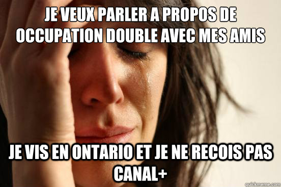 Je veux parler a propos de occupation double avec mes amis je vis en Ontario et je ne recois pas canal+  First World Problems