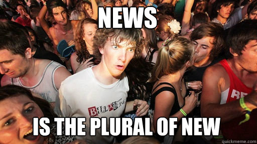 news
 is the plural of new  Sudden Clarity Clarence