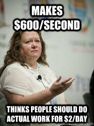 makes $600/second thinks people should do actual work for $2/day - makes $600/second thinks people should do actual work for $2/day  Scumbag Gina Rinehart