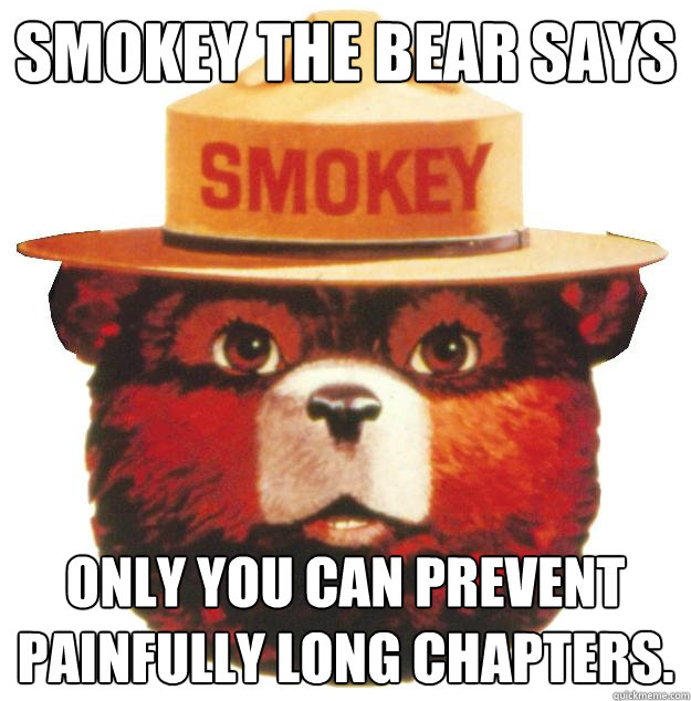 Smokey the Bear says Only you can prevent painfully long chapters. - Smokey the Bear says Only you can prevent painfully long chapters.  Smokey the Bear Says