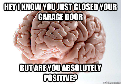 Hey I know you just closed your garage door but are you absolutely positive?  Scumbag Brain