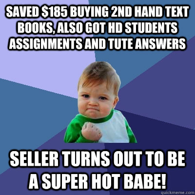 Saved $185 buying 2nd hand text books, also got HD students assignments and tute answers Seller turns out to be a super hot babe!  Success Kid
