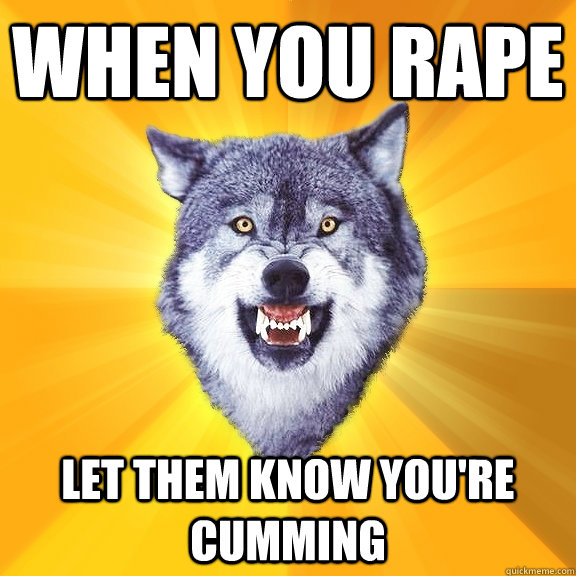 WHEN you RAPE let them know you're CUMMING  Courage Wolf