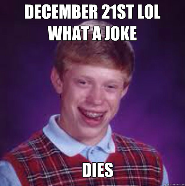 DECEMBER 21ST LOL WHAT A JOKE DIES  Bad Luck Brian