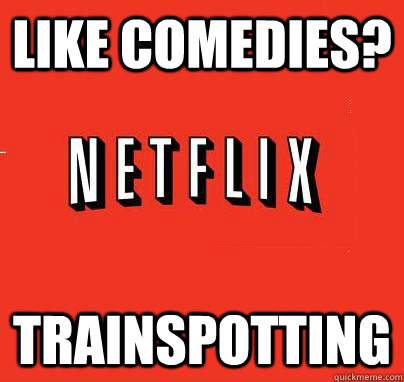 Like comedies? Trainspotting  