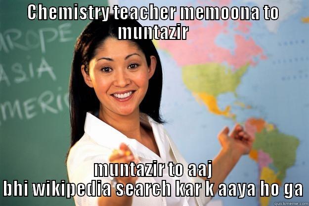 CHEMISTRY TEACHER MEMOONA TO MUNTAZIR MUNTAZIR TO AAJ BHI WIKIPEDIA SEARCH KAR K AAYA HO GA Unhelpful High School Teacher
