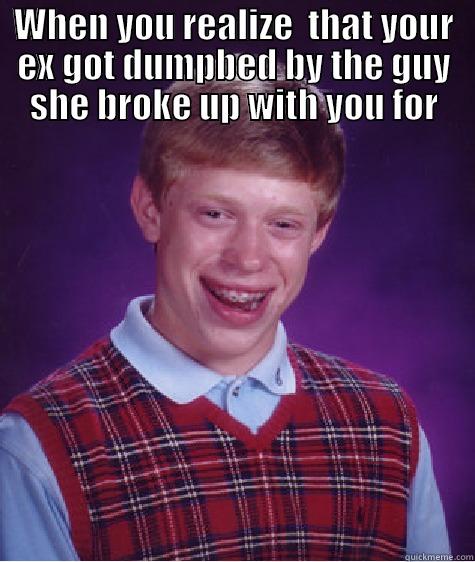 Dumb Ex - WHEN YOU REALIZE  THAT YOUR EX GOT DUMPBED BY THE GUY SHE BROKE UP WITH YOU FOR  Bad Luck Brian