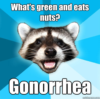 What's green and eats nuts? Gonorrhea - What's green and eats nuts? Gonorrhea  Lame Pun Coon