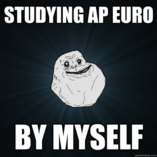 studying ap euro by myself  Forever Alone