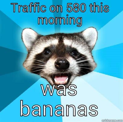 TRAFFIC ON 580 THIS MORNING WAS BANANAS Lame Pun Coon