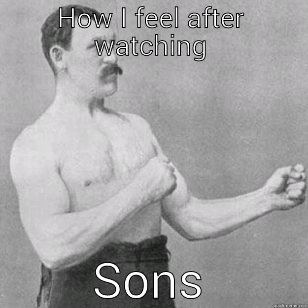 HOW I FEEL AFTER WATCHING SONS OF ANARCHY overly manly man