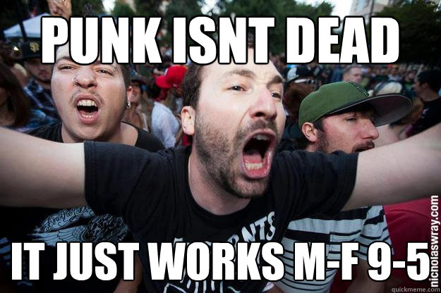 punk isnt dead it just works m-f 9-5  