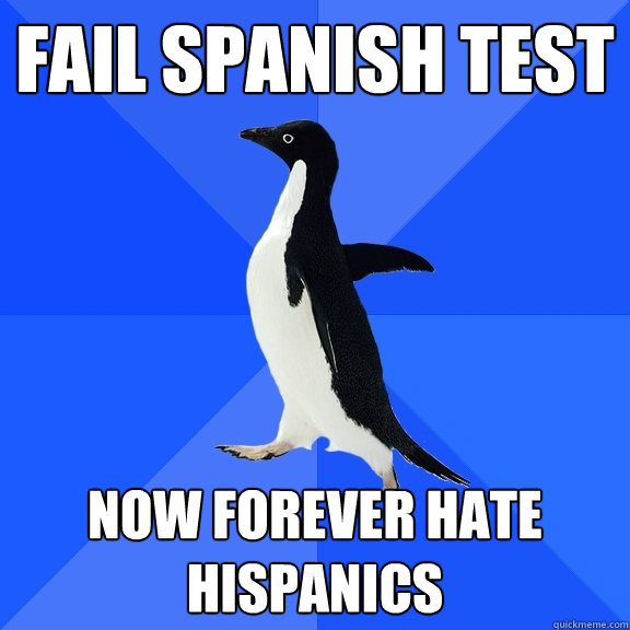 Fail Spanish Test Now forever HATE hispanics  Socially Awkward Penguin
